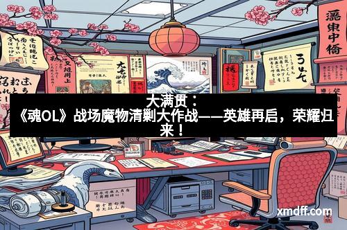 大满贯：《魂OL》战场魔物清剿大作战——英雄再启，荣耀归来！